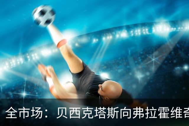 全市场：贝西克塔斯向弗拉霍维奇开出1350万欧年薪