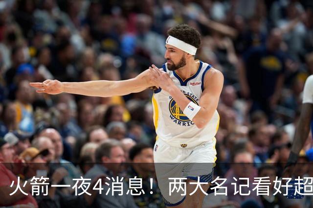 火箭一夜4消息！两大名记看好超47.5胜，杜兰特利好+魔鬼开局曝光